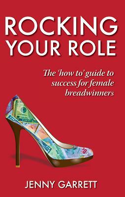 Rocking Your Role - The 'How To' Guide to Success for Female Breadwinners by Jenny Garrett