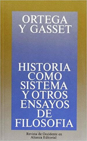 Historia como sistema y otros ensayos de filosofía by José Ortega y Gasset