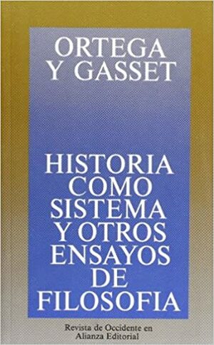 Historia como sistema y otros ensayos de filosofía by José Ortega y Gasset