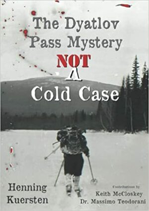 The Dyatlov Pass Mystery: NOT A Cold Case by Dr. Massimo Teodorani, Henning Kuersten, Keith McCloskey