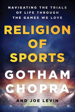 Religion of Sports: Navigating the Trials of Life Through the Games We Love by Gotham Chopra