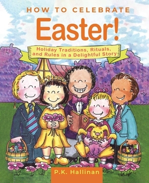 How to Celebrate Easter!: Holiday Traditions, Rituals, and Rules in a Delightful Story by P. K. Hallinan