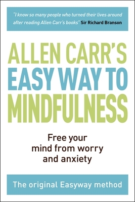 The Easy Way to Mindfulness: Free Your Mind from Worry and Anxiety by Allen Carr, John Dicey