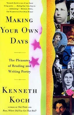 Making Your Own Days: The Pleasures of Reading and Writing Poetry by Kenneth Koch