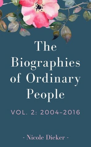 The Biographies of Ordinary People, Vol. 2: 2004 - 2016 by Nicole Dieker