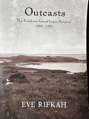 Outcasts: The Penikese Island Leper Hospital 1905-1921 by Eve Rifkah