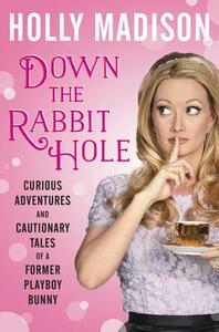 Down the Rabbit Hole: Curious Adventures and Cautionary Tales of a Former Playboy Bunny by Holly Madison