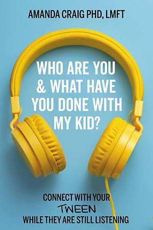 Who Are You & What Have You Done with My Kid?: Connect with Your Tween While They Are Still Listening by Amanda Craig