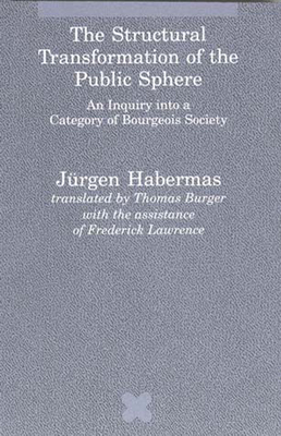 The Structural Transformation of the Public Sphere: An Inquiry Into a Category of Bourgeois Society by Jürgen Habermas