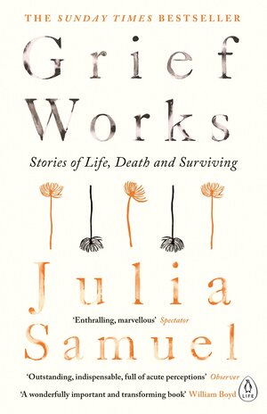 Grief Works: Stories of Life, Death and Surviving by Julia Samuel