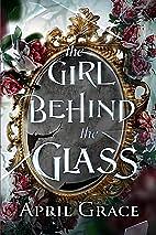 The Girl Behind The Glass: Spellbound Chronicles, Dark Fairytale Retold by April Grace