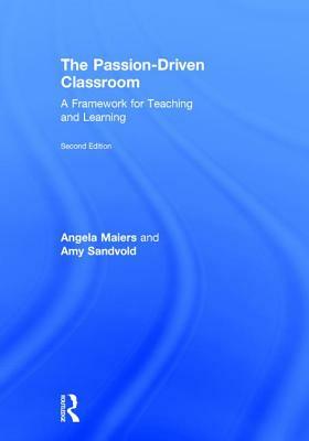 The Passion-Driven Classroom: A Framework for Teaching and Learning by Angela Maiers, Amy Sandvold