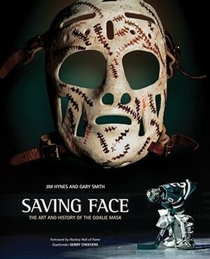 Saving Face: The Art and History of the Goalie Mask by Jim Hynes, Gary Smith