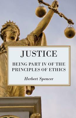 Justice - Being Part IV of the Principles of Ethics by Herbert Spencer