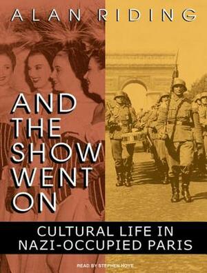 And the Show Went on: Cultural Life in Nazi-Occupied Paris by Alan Riding