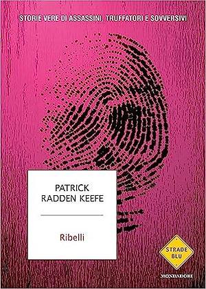 Ribelli: Storie vere di assassini, truffatori e sovversivi by Patrick Radden Keefe, Patrick Radden Keefe