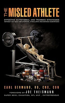 The Misled Athlete: Effective Nutritional and Training Strategies Without the Need for Steroids, Stimulants and Banned Substances by Carl Germano