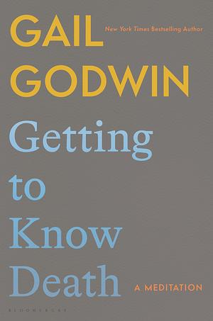 Getting to Know Death: A Meditation by Gail Godwin