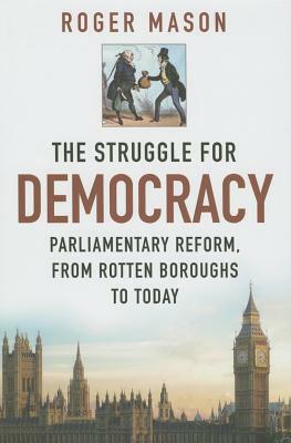 The Struggle for Democracy: Parliamentary Reform, from the Rotten Boroughs to Today by Roger Mason