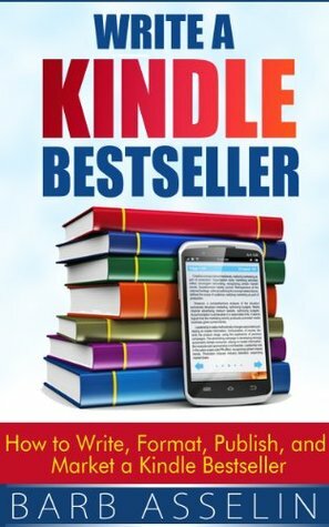Write a Kindle Bestseller: How to Write, Format, Publish, and Market a Kindle Bestseller by Barb Asselin