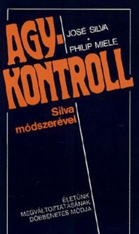 Agykontroll Silva módszerével by José Silva, László Domján, Gábor Domján, Philip Miele, Harsányi Katalin Domjánné