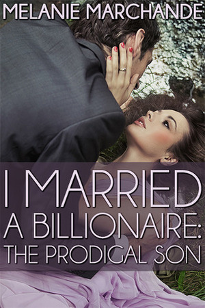 I Married a Billionaire: The Prodigal Son by Melanie Marchande