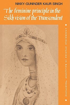 The Feminine Principle in the Sikh Vision of the Transcendent by Nikky-Guninder Kaur Singh