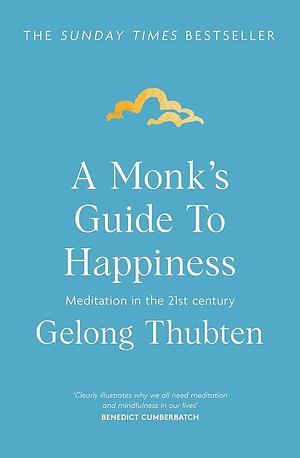 A Monk's Guide to Happiness: Meditation in the 21st century by Gelong Thubten