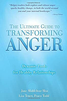 The Ultimate Guide to Transforming Anger: Dynamic Tools for Healthy Relationships by Jane Middelton-Moz, Lisa Tener, Peaco Todd