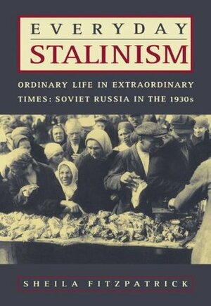Everyday Stalinism: Ordinary Life in Extraordinary Times: Soviet Russia in the 1930s by Sheila Fitzpatrick