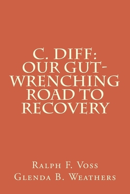 C. diff: Our Gut-Wrenching Road to Recovery by Ralph F. Voss, Glenda B. Weathers