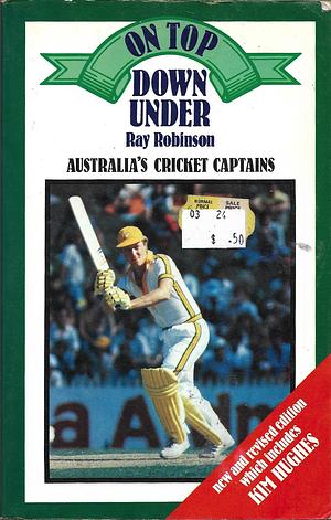 On Top Down Under: Australia's Cricket Captains by Ray Robinson