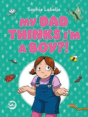 My Dad Thinks I'm a Boy?!: A Trans Positive Children's Book by Sophie Labelle