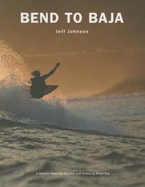 Bend to Baja: A Biofuel Powered Surfing and Climbing Road Trip by Jeff Johnson
