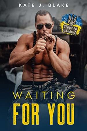 Waiting for You: A Sweet and Steamy Military Romance by Kate J. Blake