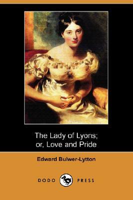 The Lady of Lyons; Or, Love and Pride (Dodo Press) by Edward Bulwer Lytton Lytton