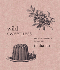 Wild Sweetness: Recipes Inspired by Nature by Thalia Ho