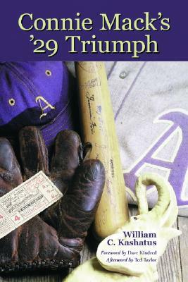 Connie Mack's '29 Triumph: The Rise and Fall of the Philadelphia Athletics Dynasty by William C. Kashatus