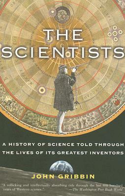 The Scientists: A History of Science Told Through the Lives of Its Greatest Inventors by John Gribbin