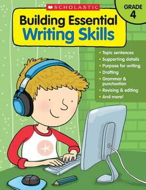 Building Essential Writing Skills: Grade 4 by Scholastic, Inc, Scholastic Teaching Resources