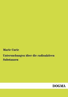 Untersuchungen Über Die Radioaktiven Substanzen by Marie Curie