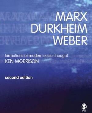 Marx, Durkheim, Weber: Formations of Modern Social Thought by Ken Morrison
