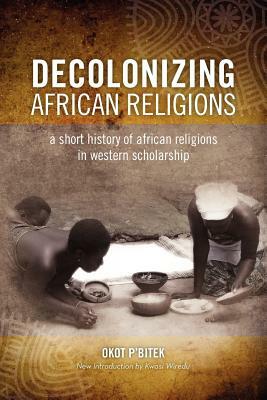 Decolonizing African Religion: A Short History of African Religions in Western Scholarship by Okot P'Bitek