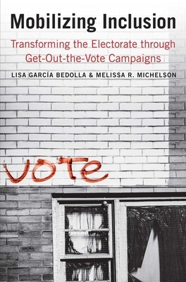 Mobilizing Inclusion: Transforming the Electorate Through Get-Out-The-Vote Campaigns by Lisa García Bedolla, Melissa R. Michelson, Lisa Garcia Bedolla