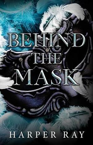 Behind the Mask by Harper Ray, Harper Ray