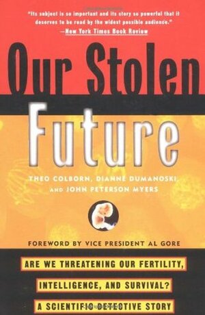 Our Stolen Future: Are We Threatening Our Fertility, Intelligence and Survival? A Scientific Detective Story by Dianne Dumanoski, John Peterson Myers, Theo Colborn