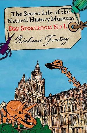 Dry Store Room No. 1: The Secret Life of the Natural History Museum by Richard Fortey