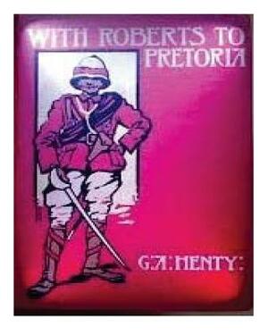 With Roberts to Pretoria (1902) by G. A. Henty (Illustrated) by G.A. Henty