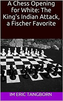 A Chess Opening for White: The King's Indian Attack, a Fischer Favorite by Eric Tangborn