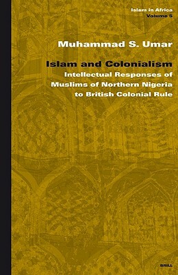 Islam and Colonialism: Intellectual Responses of Muslims of Northern Nigeria to British Colonial Rule by Muhammad Umar